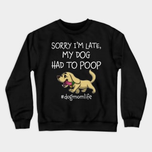 Sorry I_m Late My Dog Had To Poop Dog Mom Life Crewneck Sweatshirt